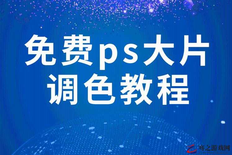 免费 ps 大片调色视频教程全过程：详细步骤解析